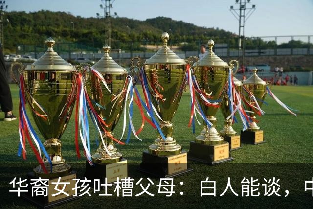 华裔女孩吐槽父母：白人能谈，中国人能嫁，印度韩国黑人直接不行