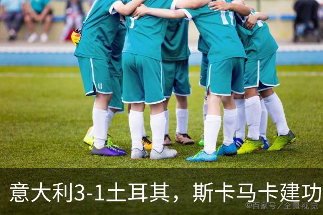 意大利3-1土耳其，斯卡马卡建功，皮奥、卡拉菲奥里破门