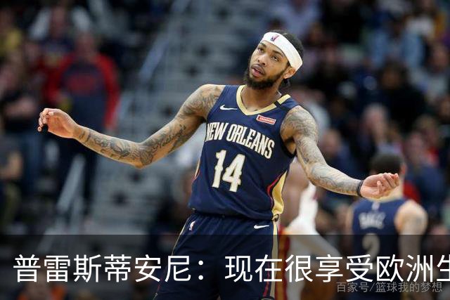 普雷斯蒂安尼：现在很享受欧洲生涯，未来不排除加盟河床