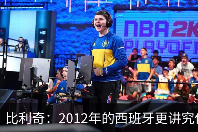 比利奇：2012年的西班牙更讲究传控，没有现在亚马尔的速度