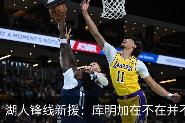 湖人锋线新援：库明加在不在并不重要，我有机会成为湖人的先发