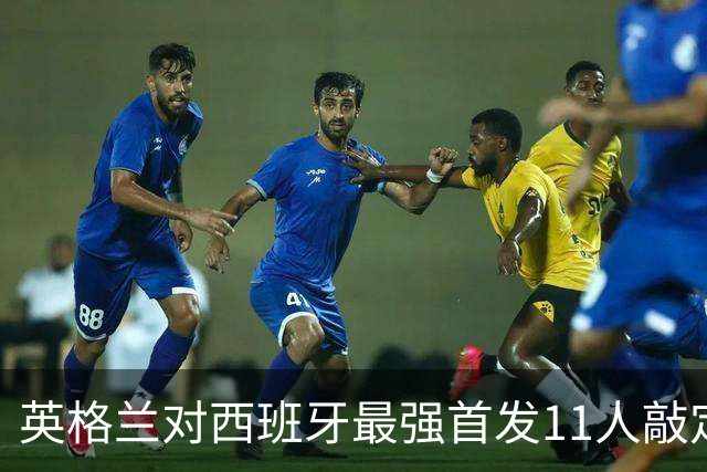 英格兰对西班牙最强首发11人敲定，两名球员引发争议
