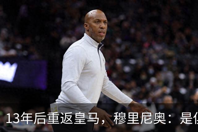 13年后重返皇马，穆里尼奥：是俱乐部需要我回来